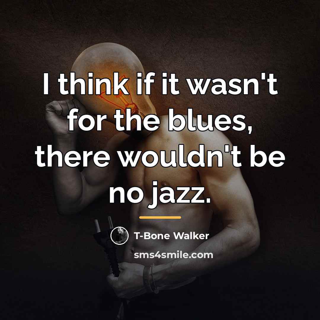 “I think if it wasn't for the blues, there wouldn't…” quote by T-Bone Walker