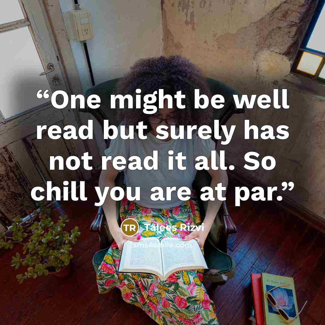 “One might be well read but surely has not read it all. So chill you are at par.” quote by Talees Rizvi