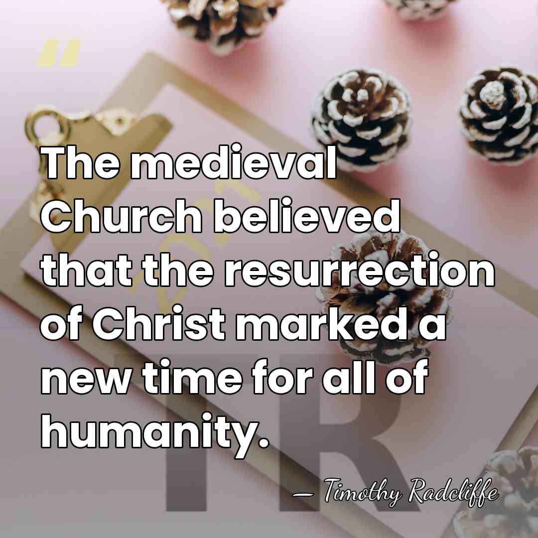 The medieval Church believed that the resurrection of Christ marked a new&hellip; - Timothy Radcliffe