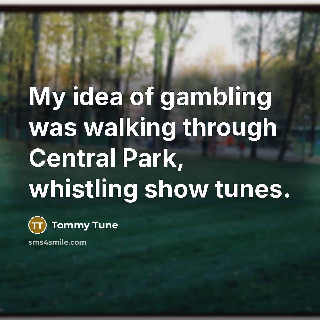 “My idea of gambling was walking through Central Park, whistling…” quote by Tommy Tune