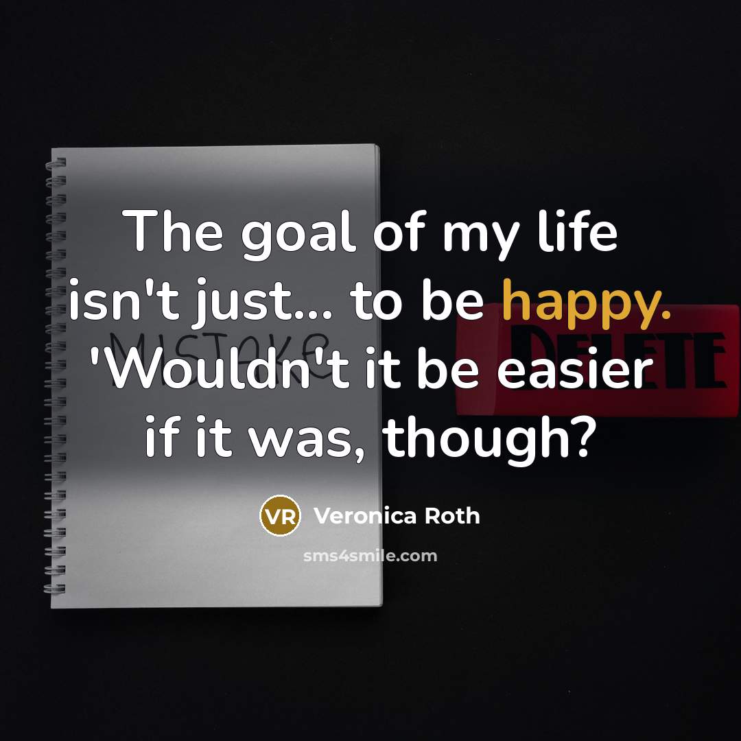 “The goal of my life isn't just... to be happy.…” quote by Veronica Roth