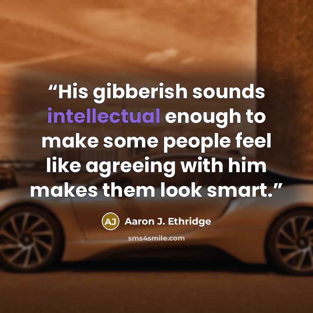 “His gibberish sounds intellectual enough to make some people feel like agreeing with him makes them look smart.” quote by Aaron J. Ethridge