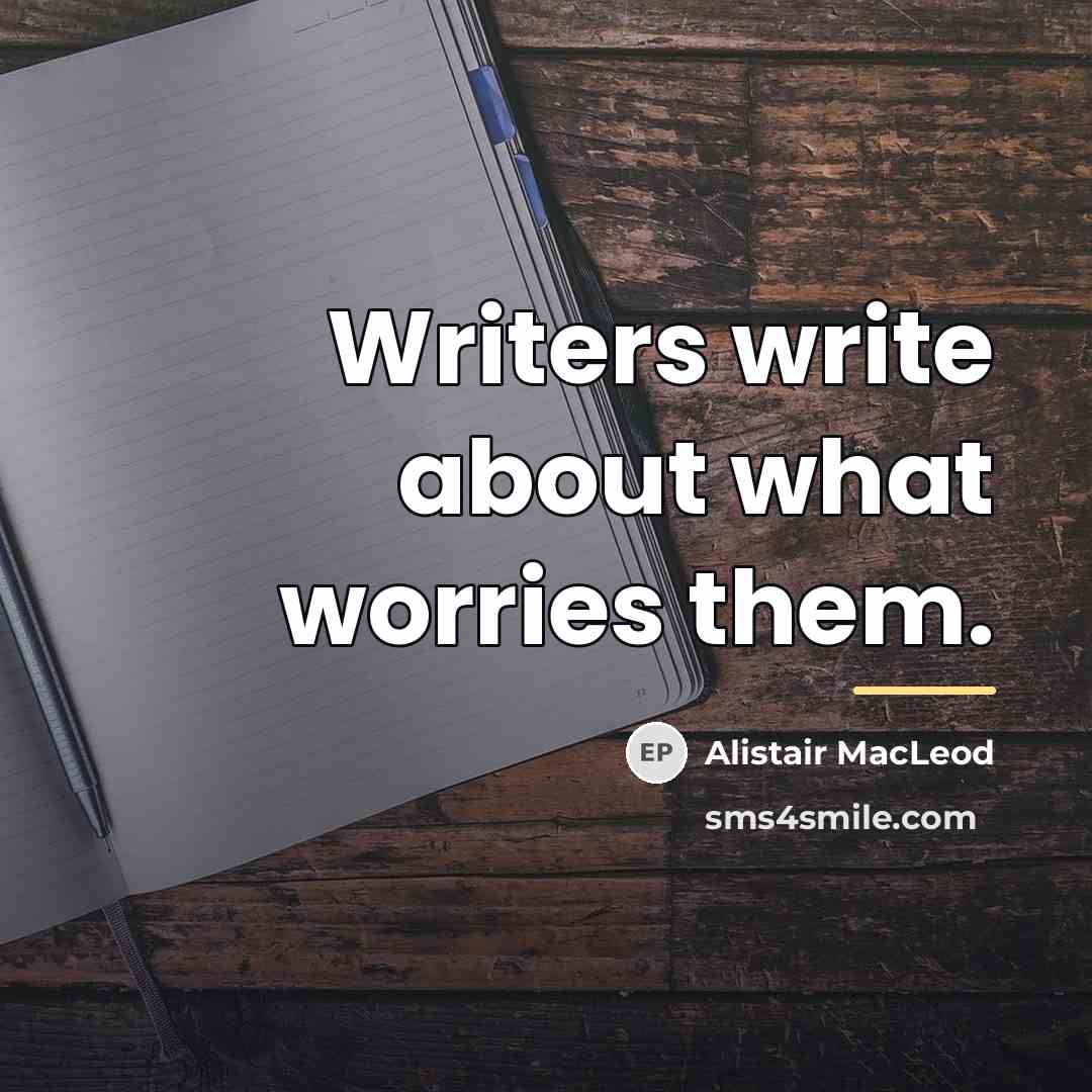 “Writers write about what worries them.…” quote by Alistair MacLeod