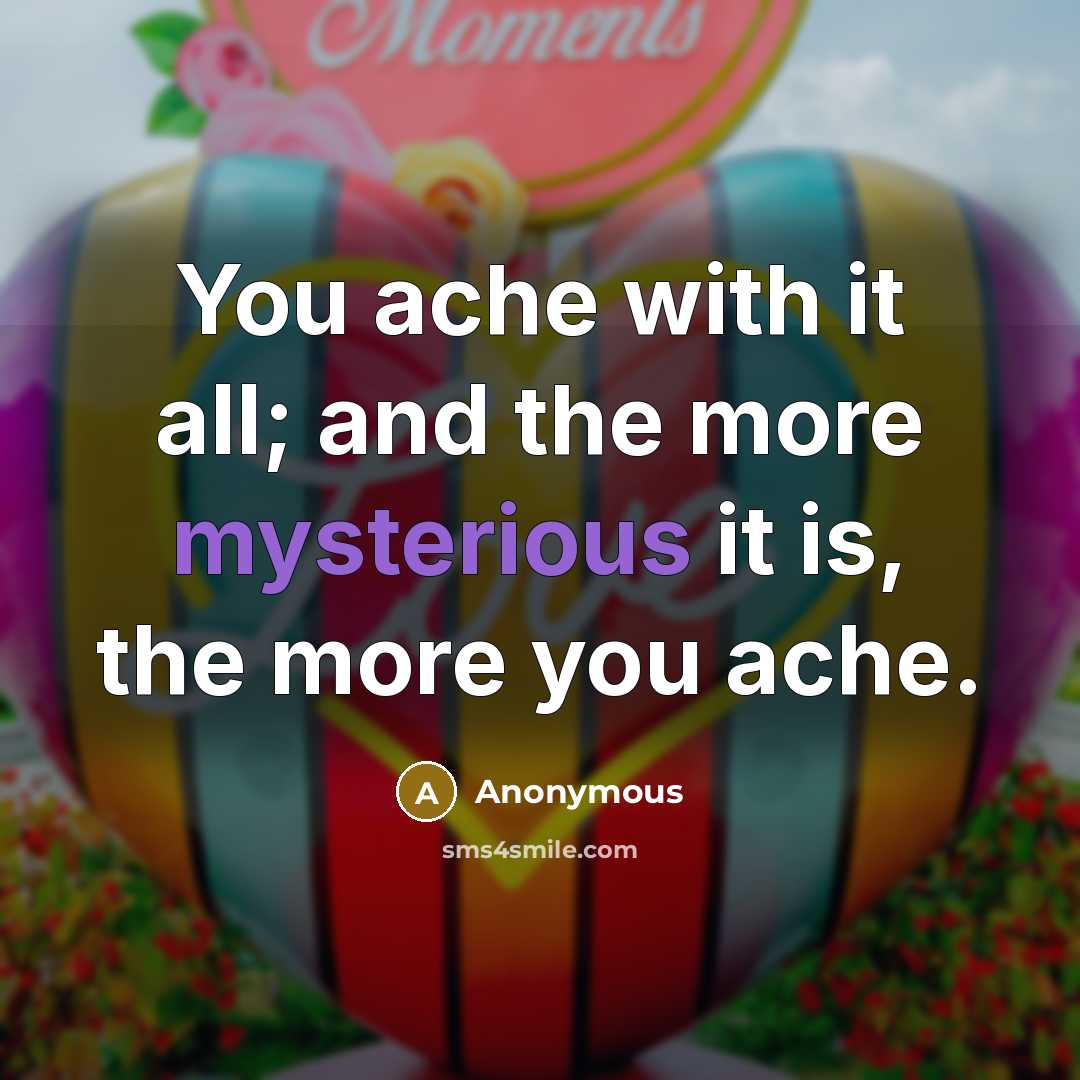“You ache with it all; and the more mysterious it…” quote by Anonymous