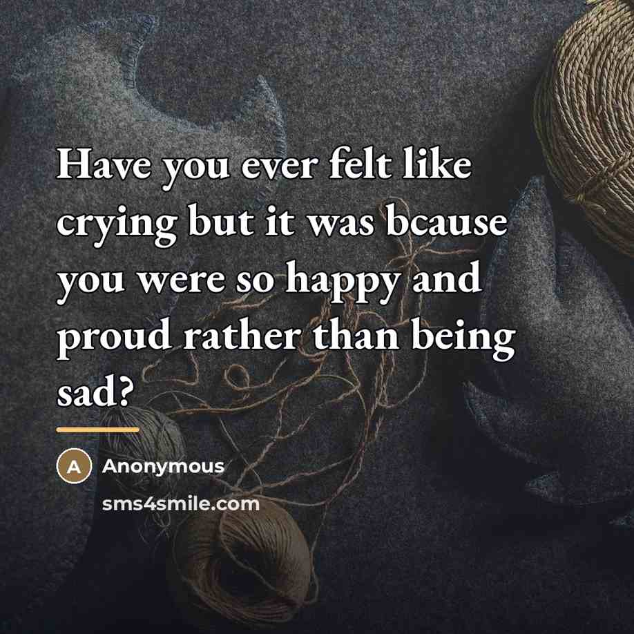 “Have you ever felt like crying but it was bcause…” quote by Anonymous