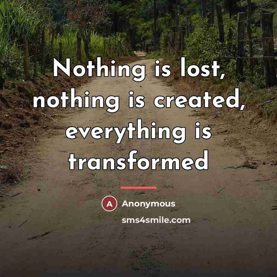 “Nothing is lost, nothing is created, everything is transformed…” quote by Anonymous