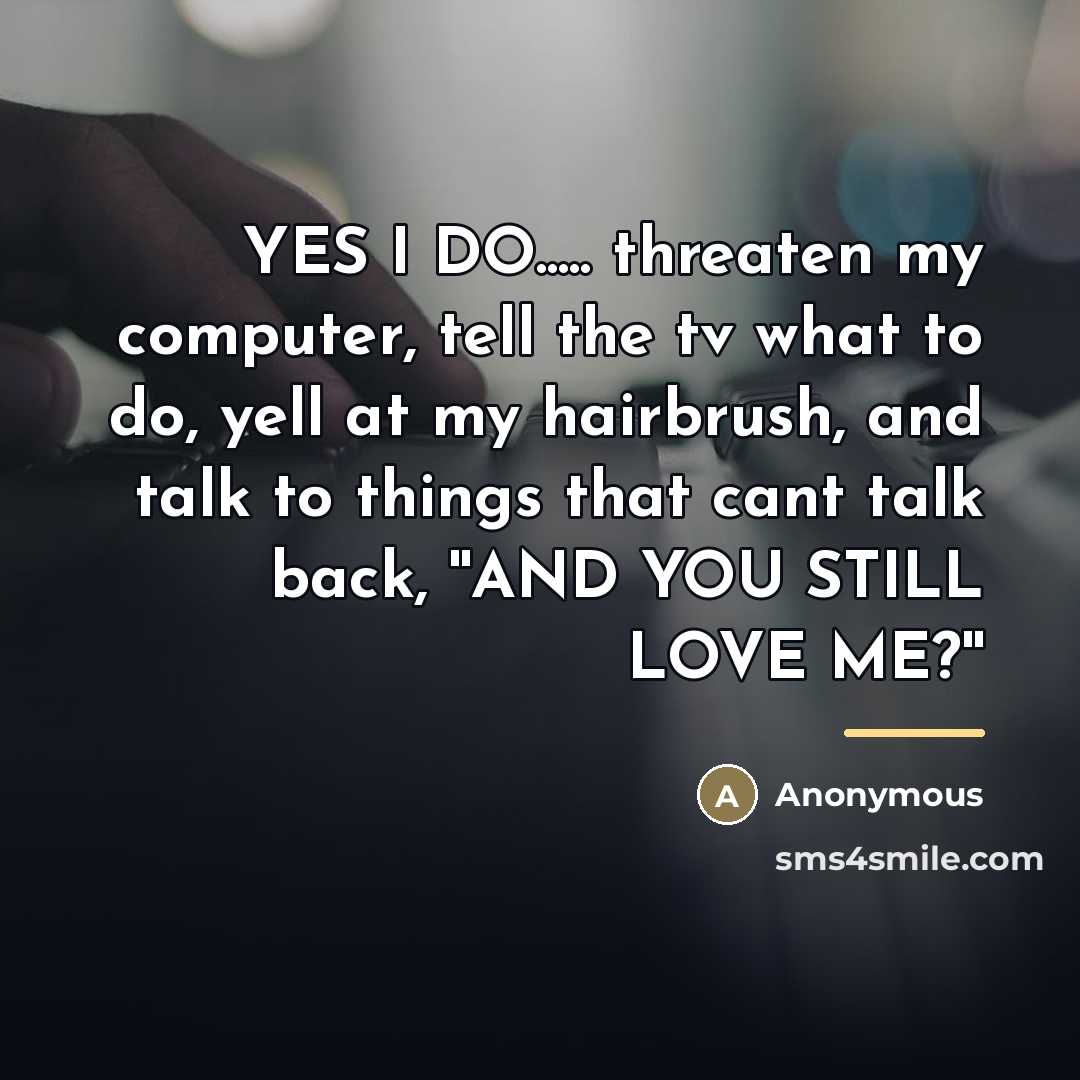 “YES I DO..... threaten my computer, tell the tv what…” quote by Anonymous