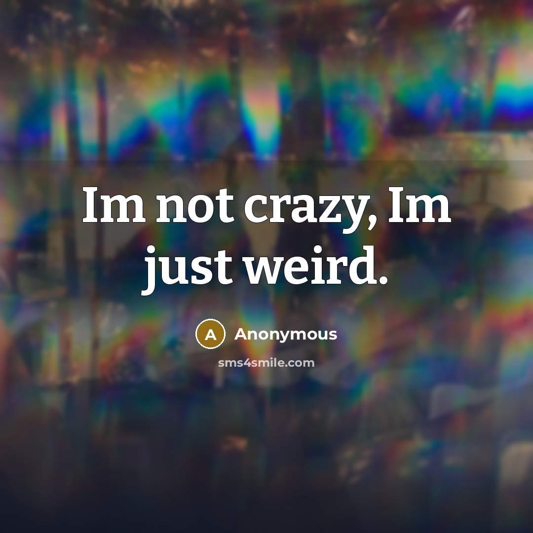 “Im not crazy, Im just weird.” quote by Anonymous