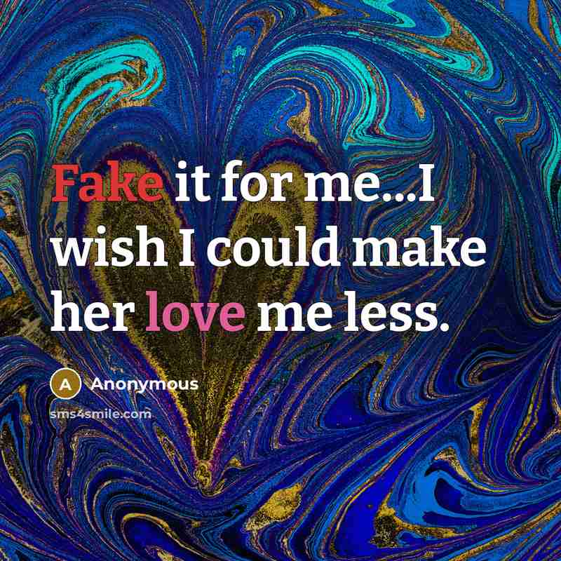 “Fake it for me...I wish I could make her love…” quote by Anonymous