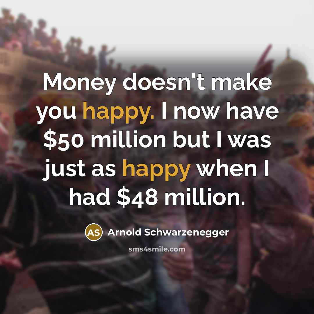 “Money doesn't make you happy. I now have $50 million…” quote by Arnold Schwarzenegger