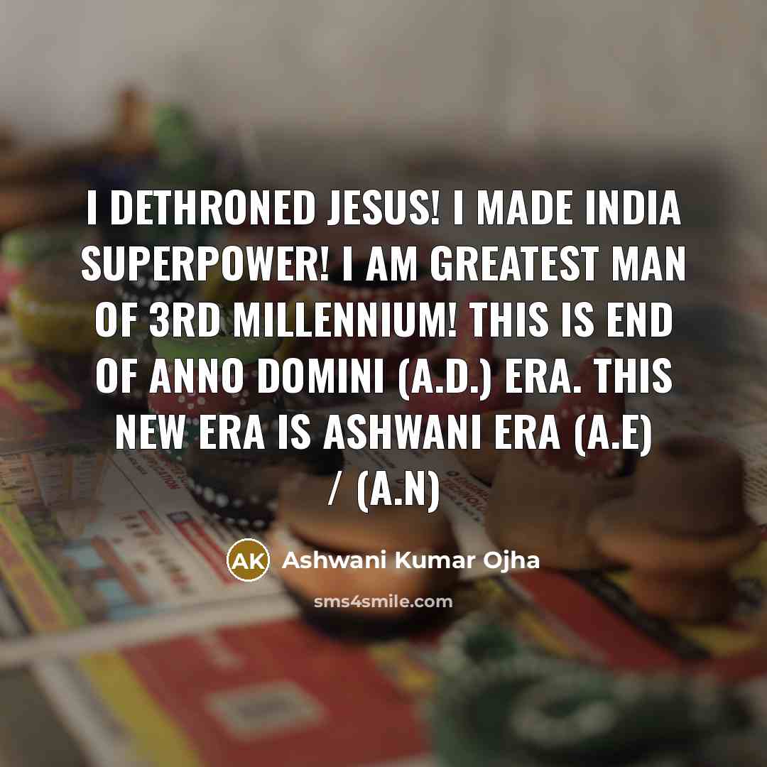 “I dethroned Jesus! I made India Superpower! I am greatest man of 3rd Millennium! This is end of Anno Domini (A.D.) Era. This new era is Ashwani Era (A.E) / (A.N)” quote by Ashwani Kumar Ojha