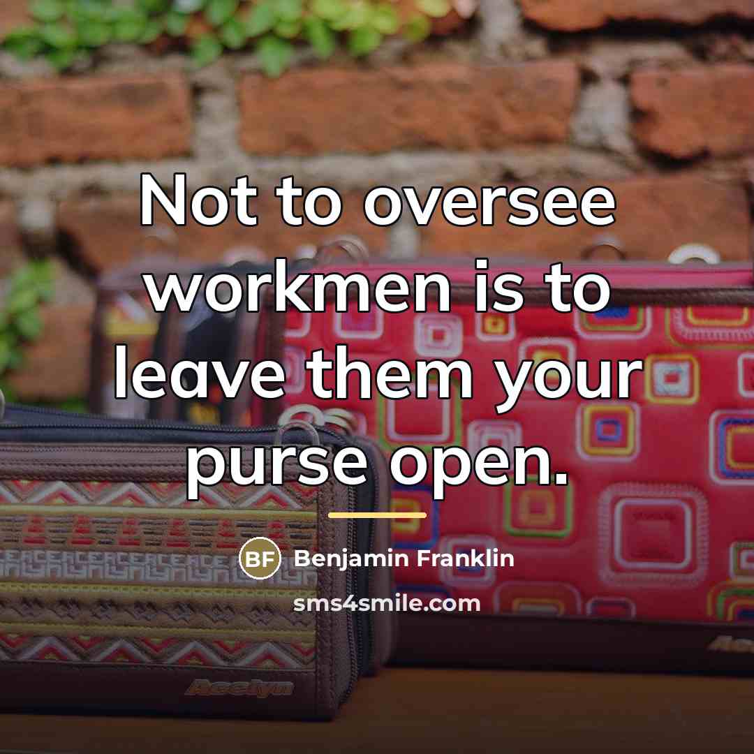 “Not to oversee workmen is to leave them your purse…” quote by Benjamin Franklin