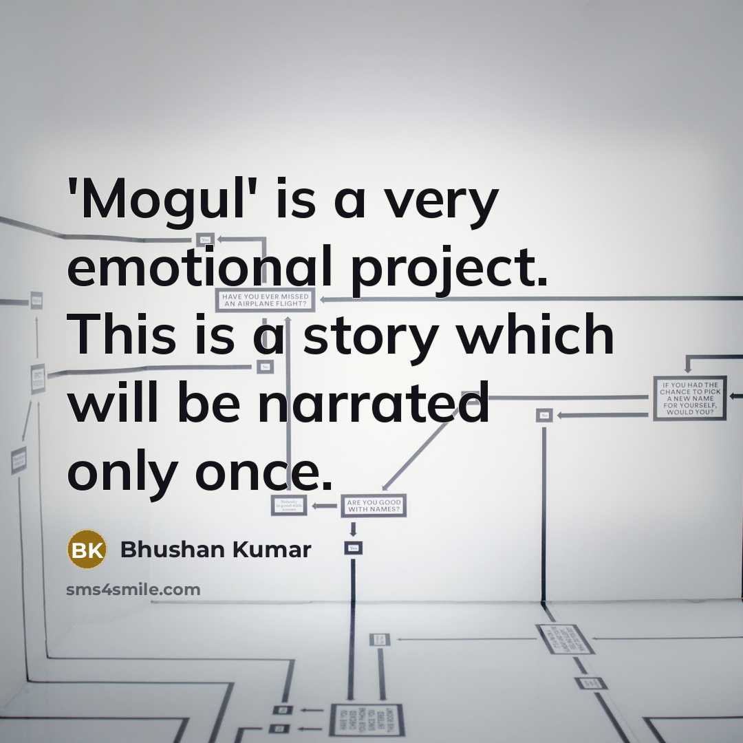 “'Mogul' is a very emotional project. This is a story which will be narrated only once.” quote by Bhushan Kumar