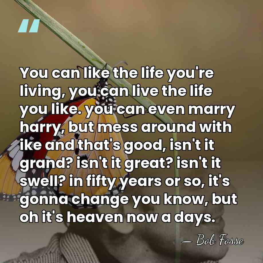 You can like the life you're living, you can live the life&hellip; - Bob Fosse