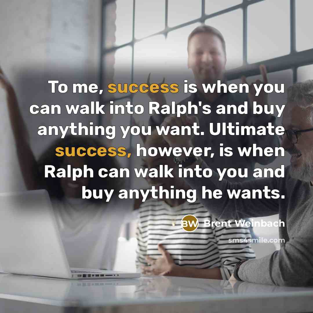 “To me, success is when you can walk into Ralph's…” quote by Brent Weinbach