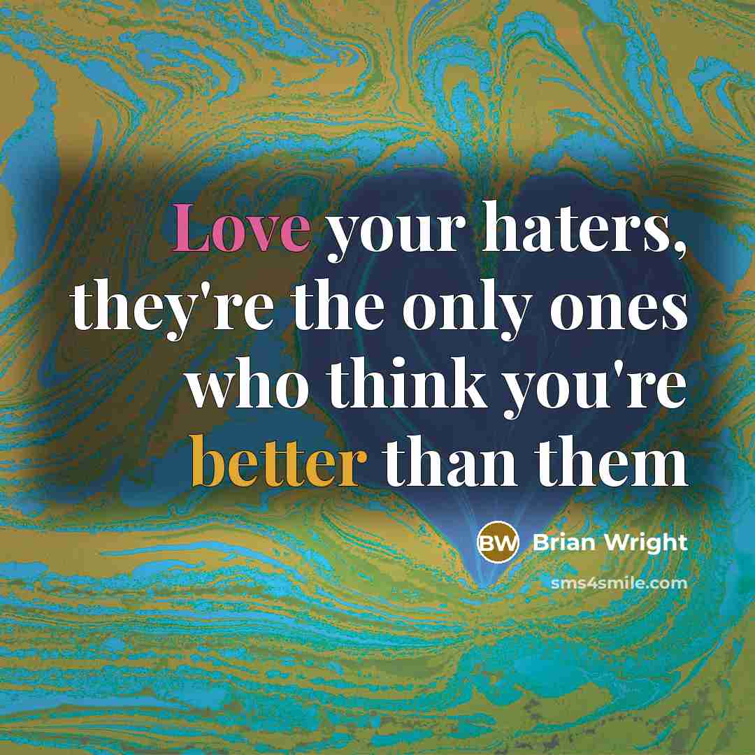 “Love your haters, they're the only ones who think you're better than them” quote by Brian Wright