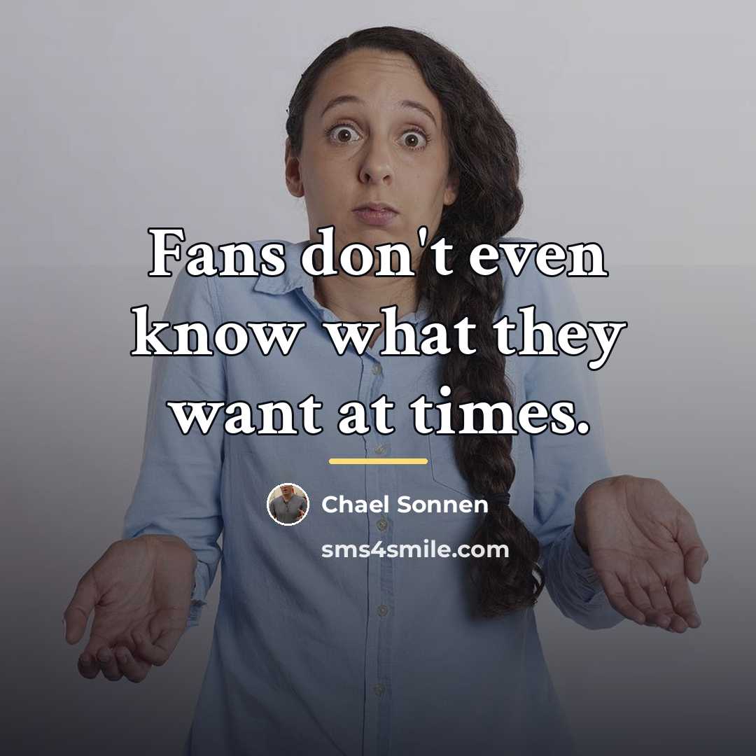 “Fans don't even know what they want at times.…” quote by Chael Sonnen