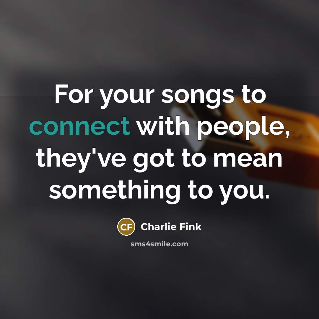 “For your songs to connect with people, they've got to…” quote by Charlie Fink