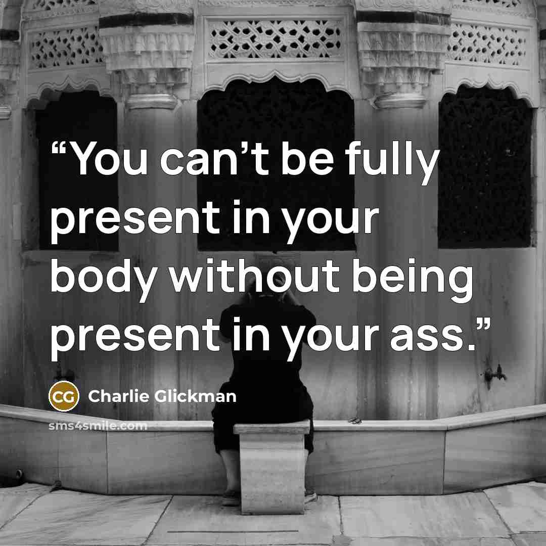 “You can't be fully present in your body without being present in your ass.” quote by Charlie Glickman