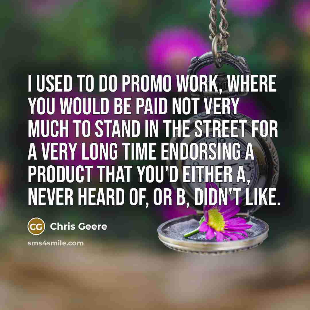 “I used to do promo work, where you would be…” quote by Chris Geere