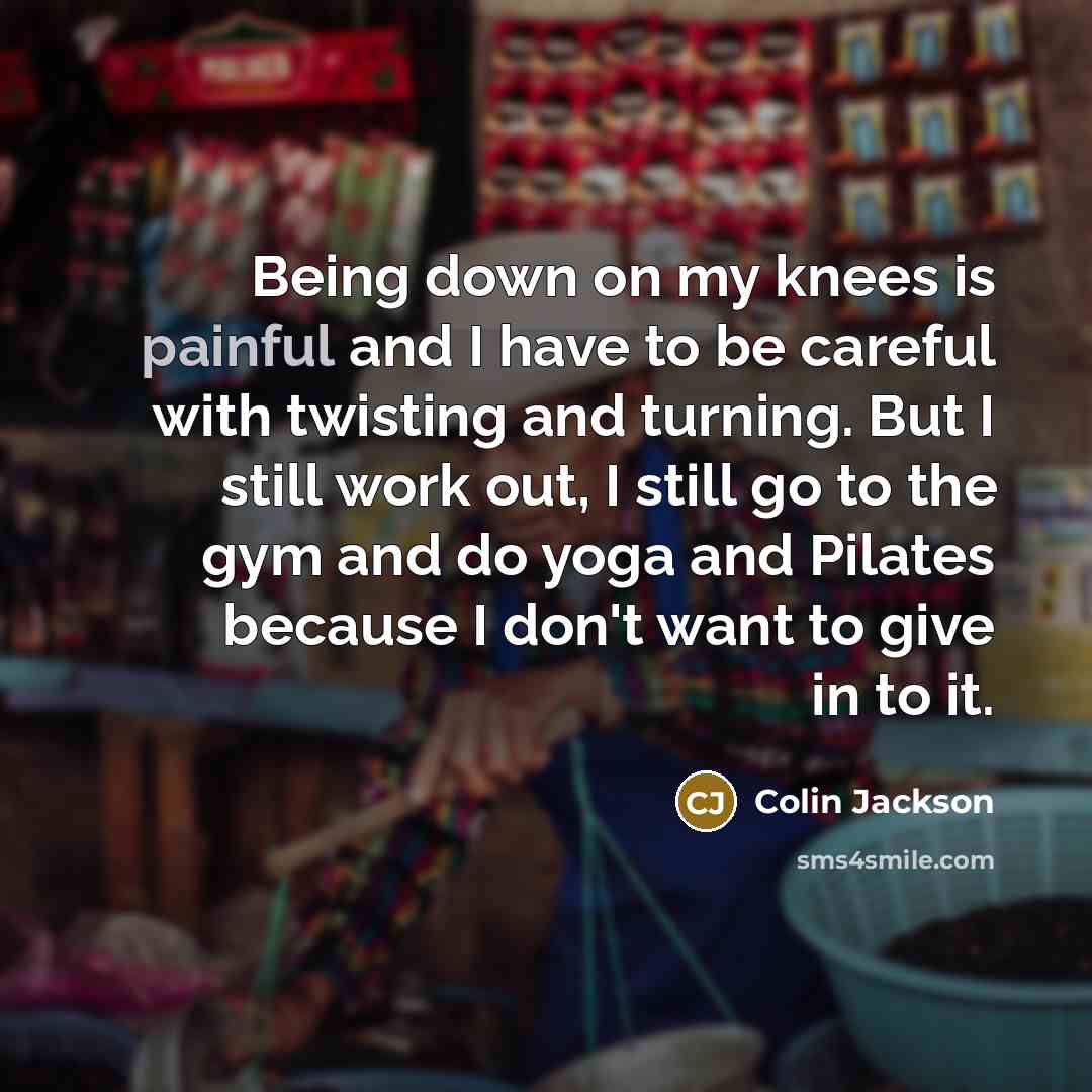 “Being down on my knees is painful and I have…” quote by Colin Jackson