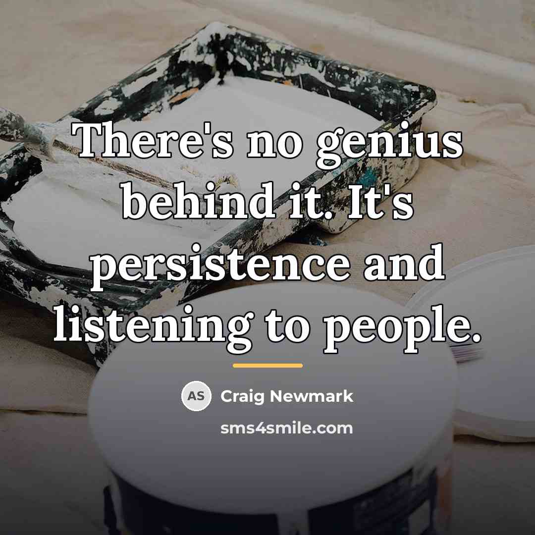 “There's no genius behind it. It's persistence and listening to…” quote by Craig Newmark