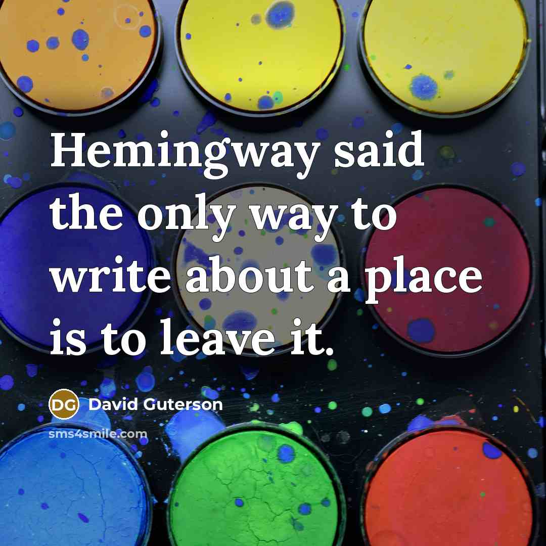 “Hemingway said the only way to write about a place…” quote by David Guterson
