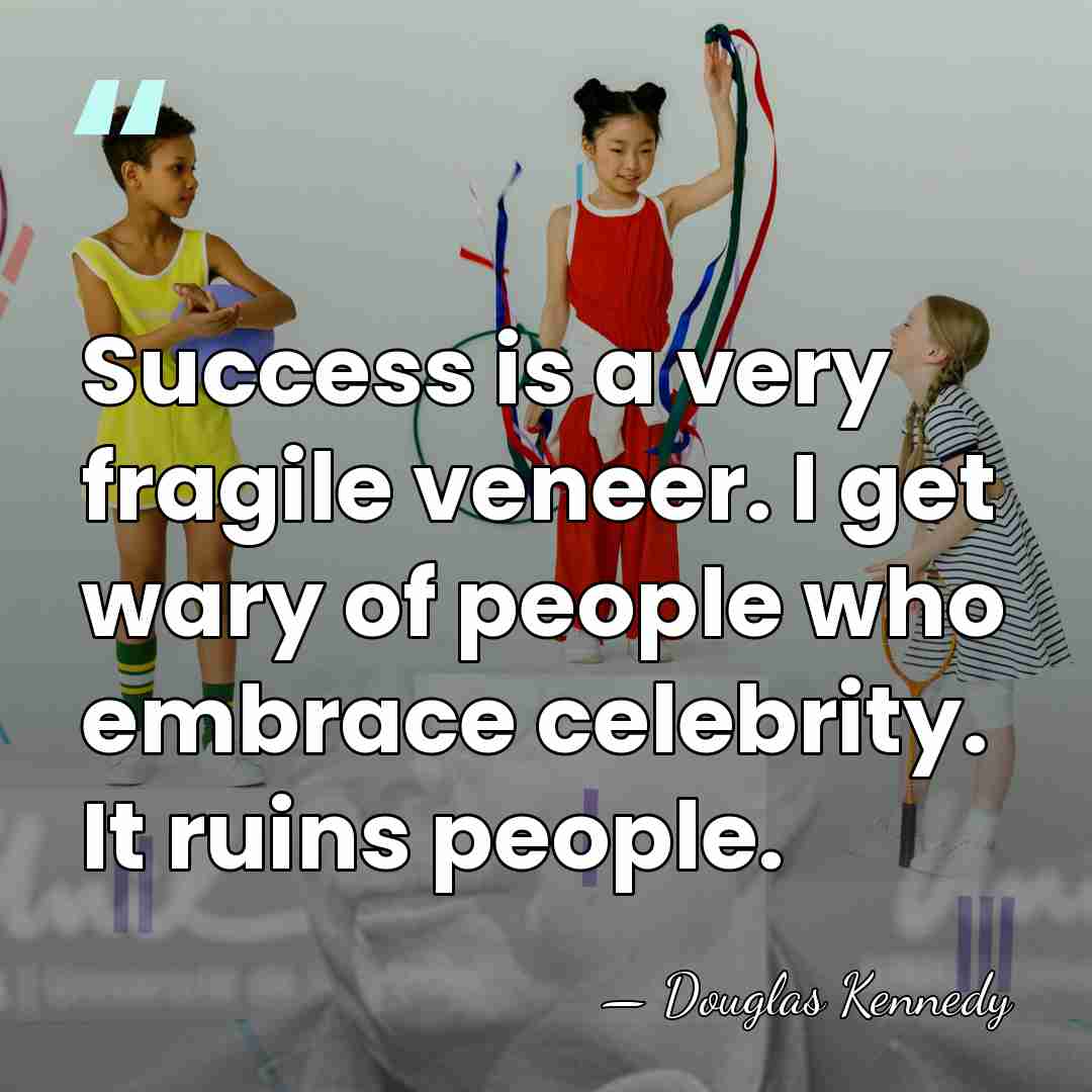 Success is a very fragile veneer. I get wary of people who&hellip; - Douglas Kennedy