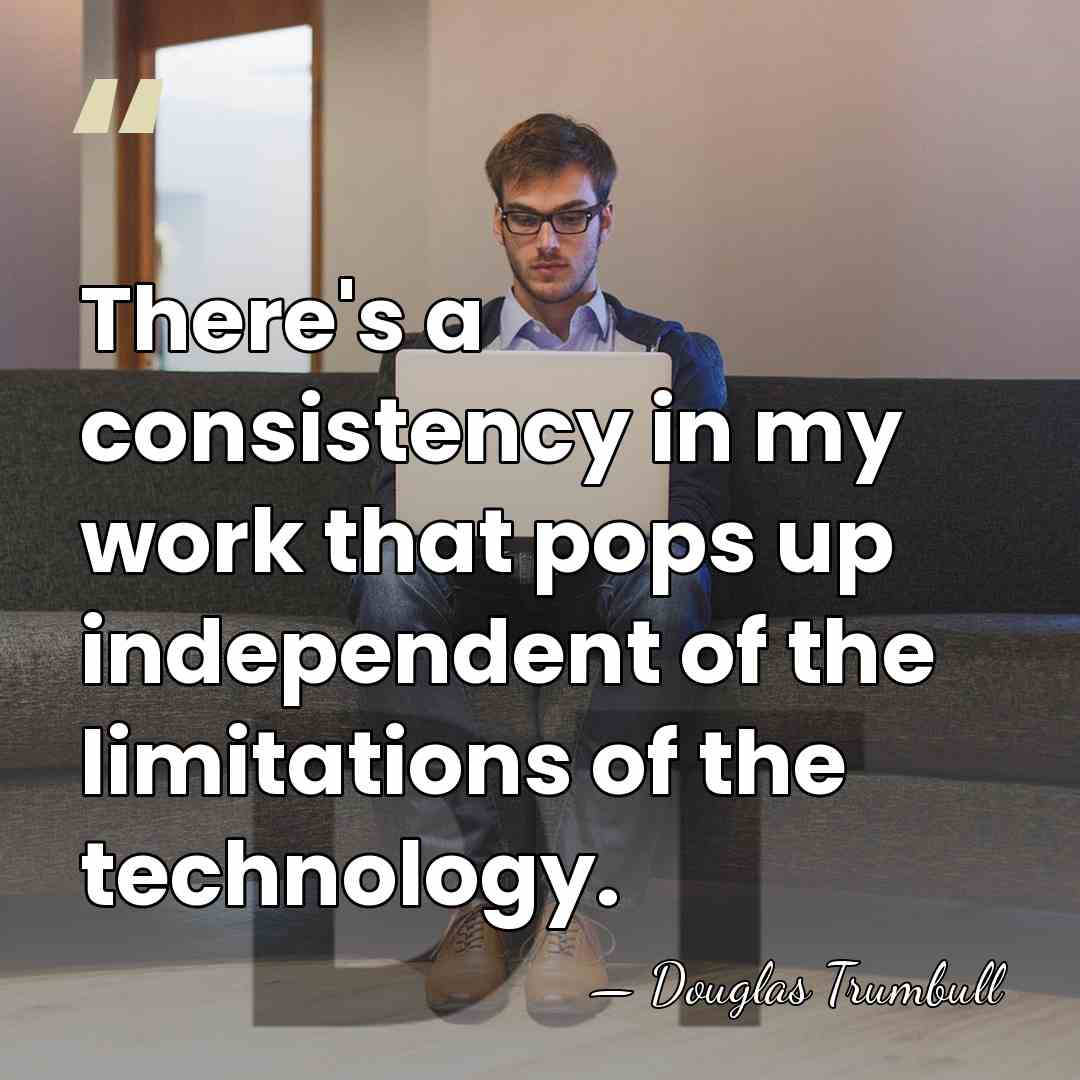 There's a consistency in my work that pops up independent of the&hellip; - Douglas Trumbull