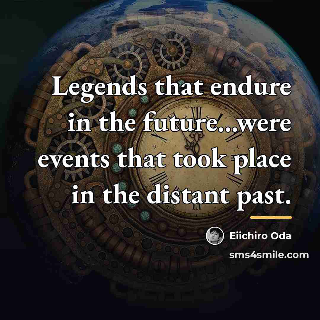 “Legends that endure in the future...were events that took place…” quote by Eiichiro Oda