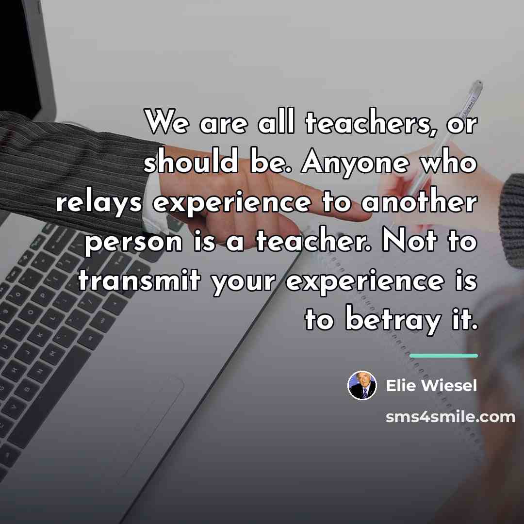 “We are all teachers, or should be. Anyone who relays…” quote by Elie Wiesel