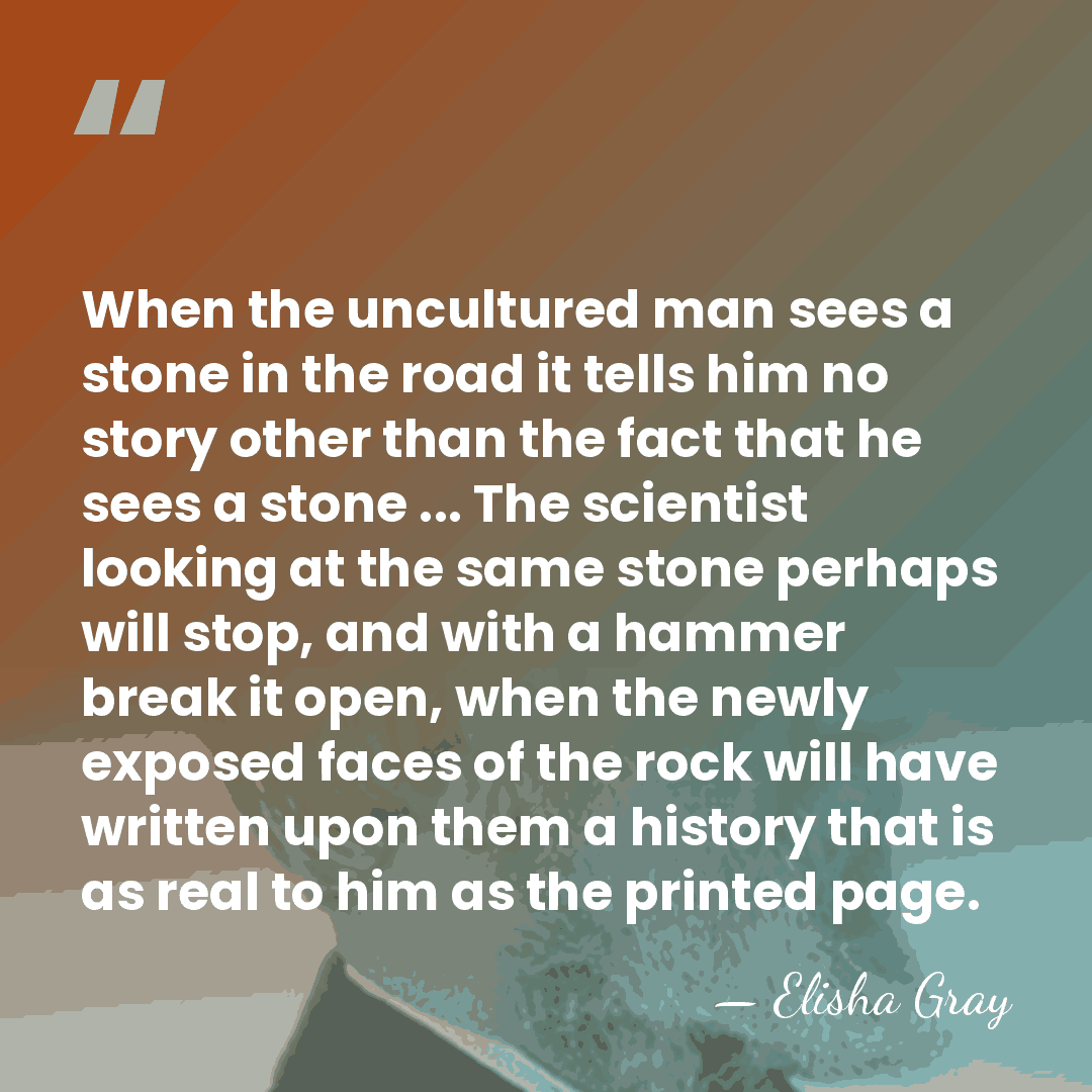 When the uncultured man sees a stone in the road it tells&hellip; - Elisha Gray