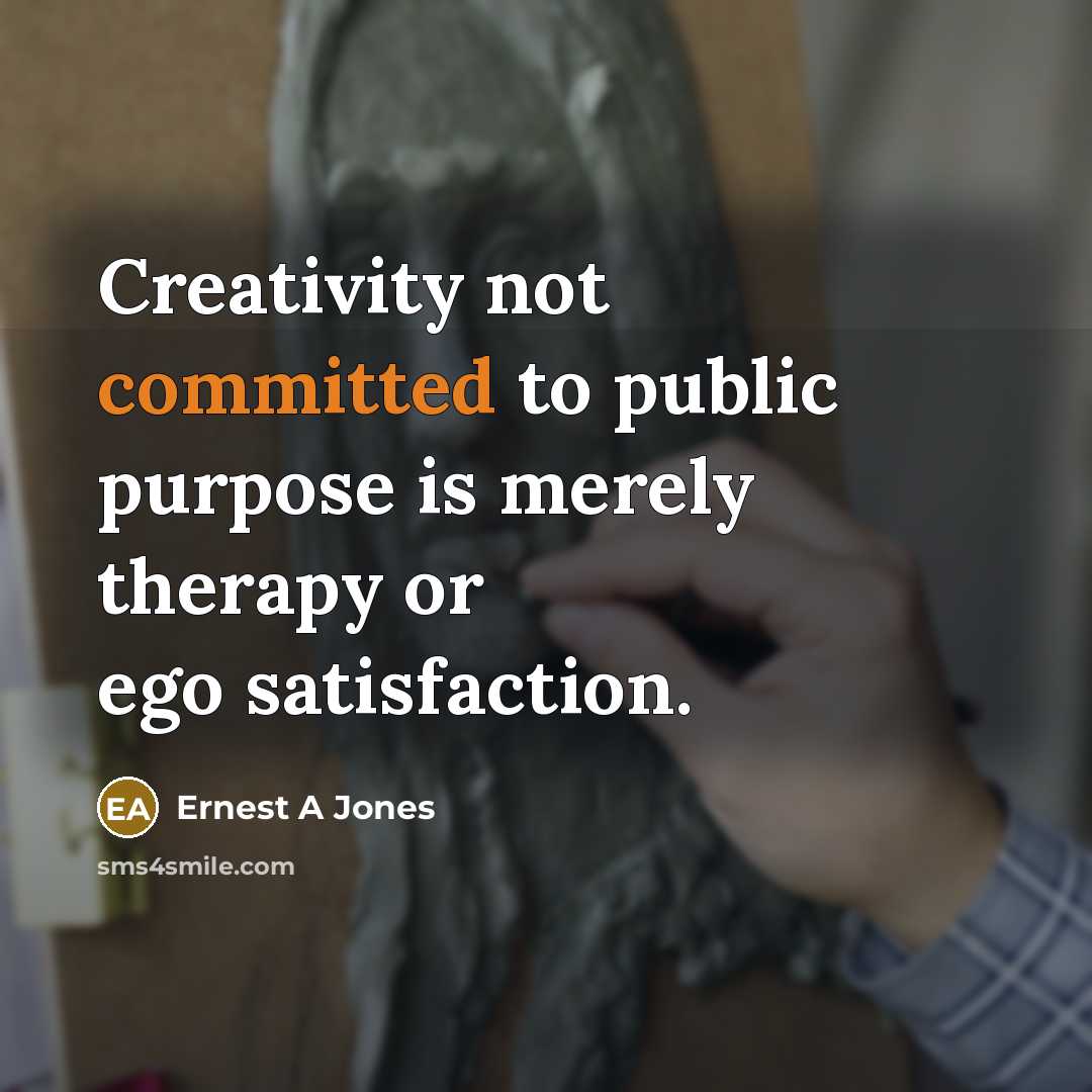 “Creativity not committed to public purpose is merely therapy or…” quote by Ernest A Jones