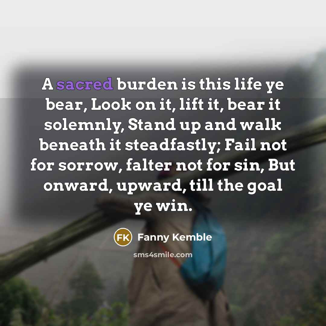 “A sacred burden is this life ye bear, Look on…” quote by Fanny Kemble