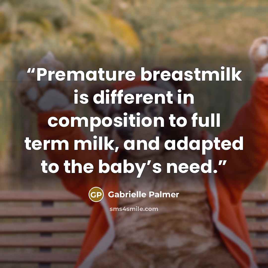 “Premature breastmilk is different in composition to full term milk, and adapted to the baby’s need.” quote by Gabrielle Palmer