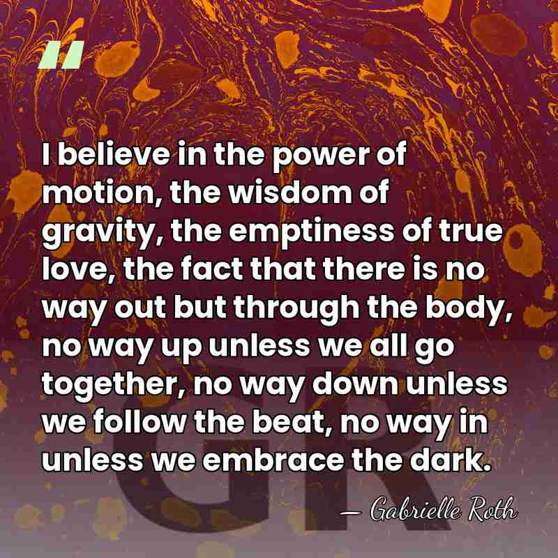 I believe in the power of motion, the wisdom of gravity, the&hellip; - Gabrielle Roth