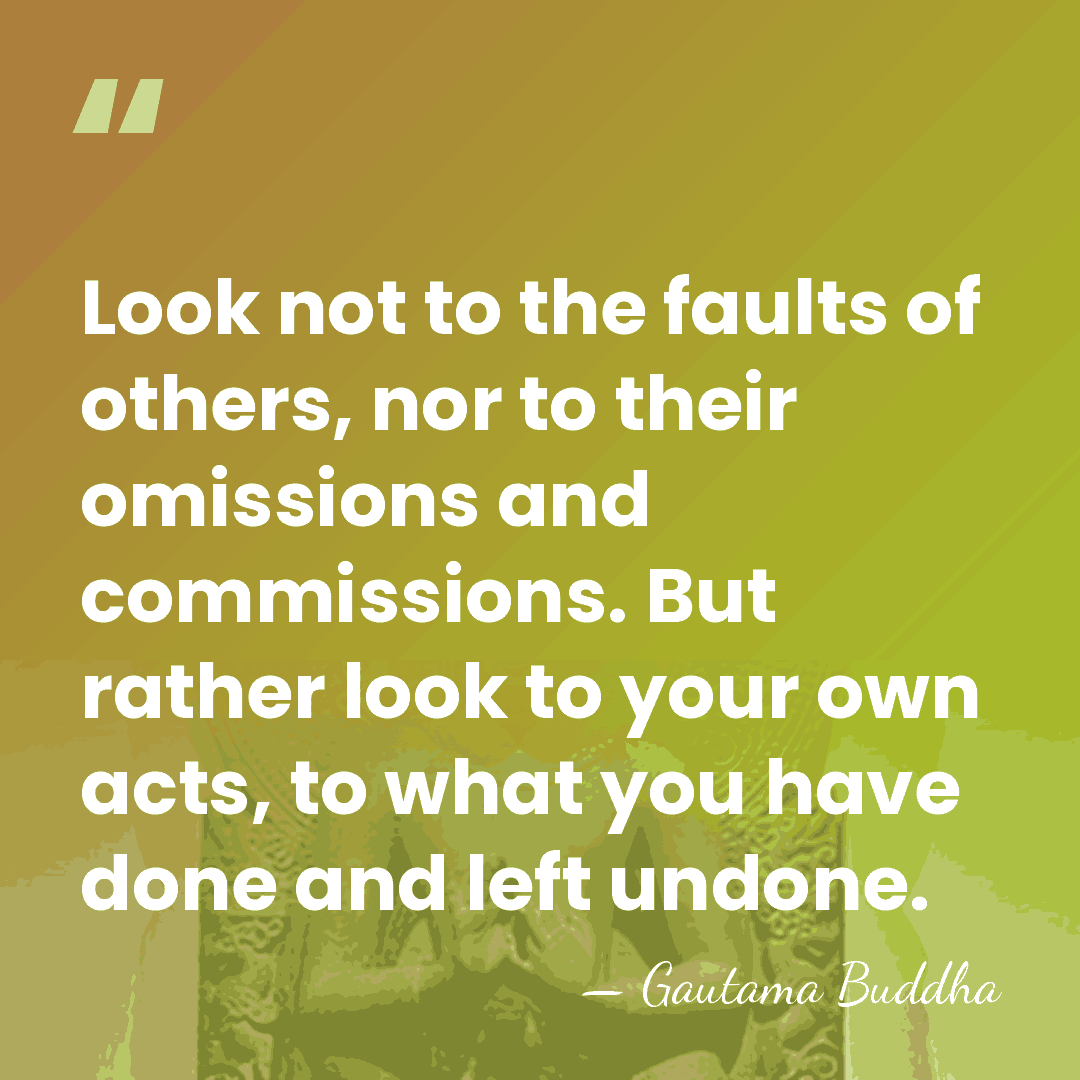 Look not to the faults of others, nor to their omissions and&hellip; - Gautama Buddha