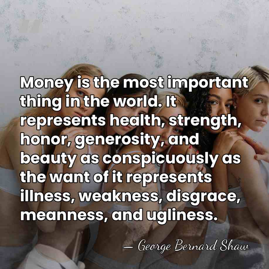 Money is the most important thing in the world. It represents health,&hellip; - George Bernard Shaw
