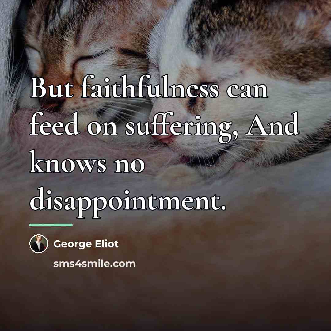 “But faithfulness can feed on suffering, And knows no disappointment.…” quote by George Eliot