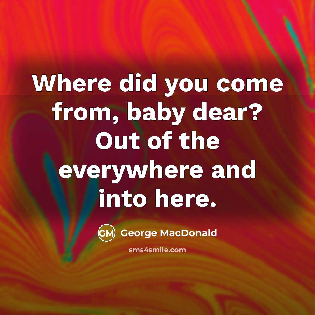 “Where did you come from, baby dear? Out of the…” quote by George MacDonald