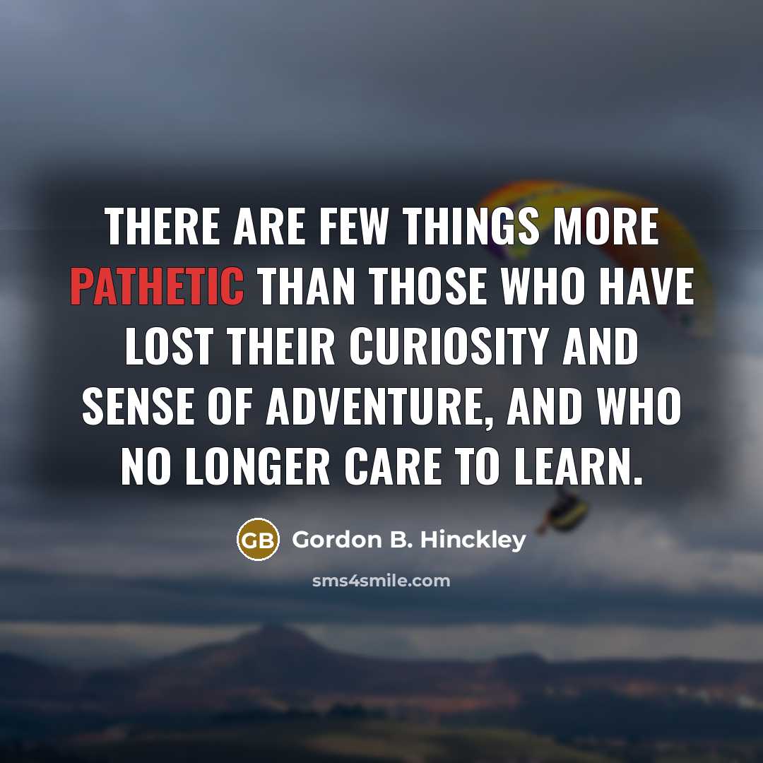 “There are few things more pathetic than those who have…” quote by Gordon B. Hinckley