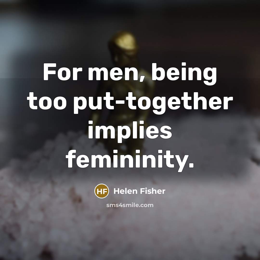 “For men, being too put-together implies femininity.…” quote by Helen Fisher