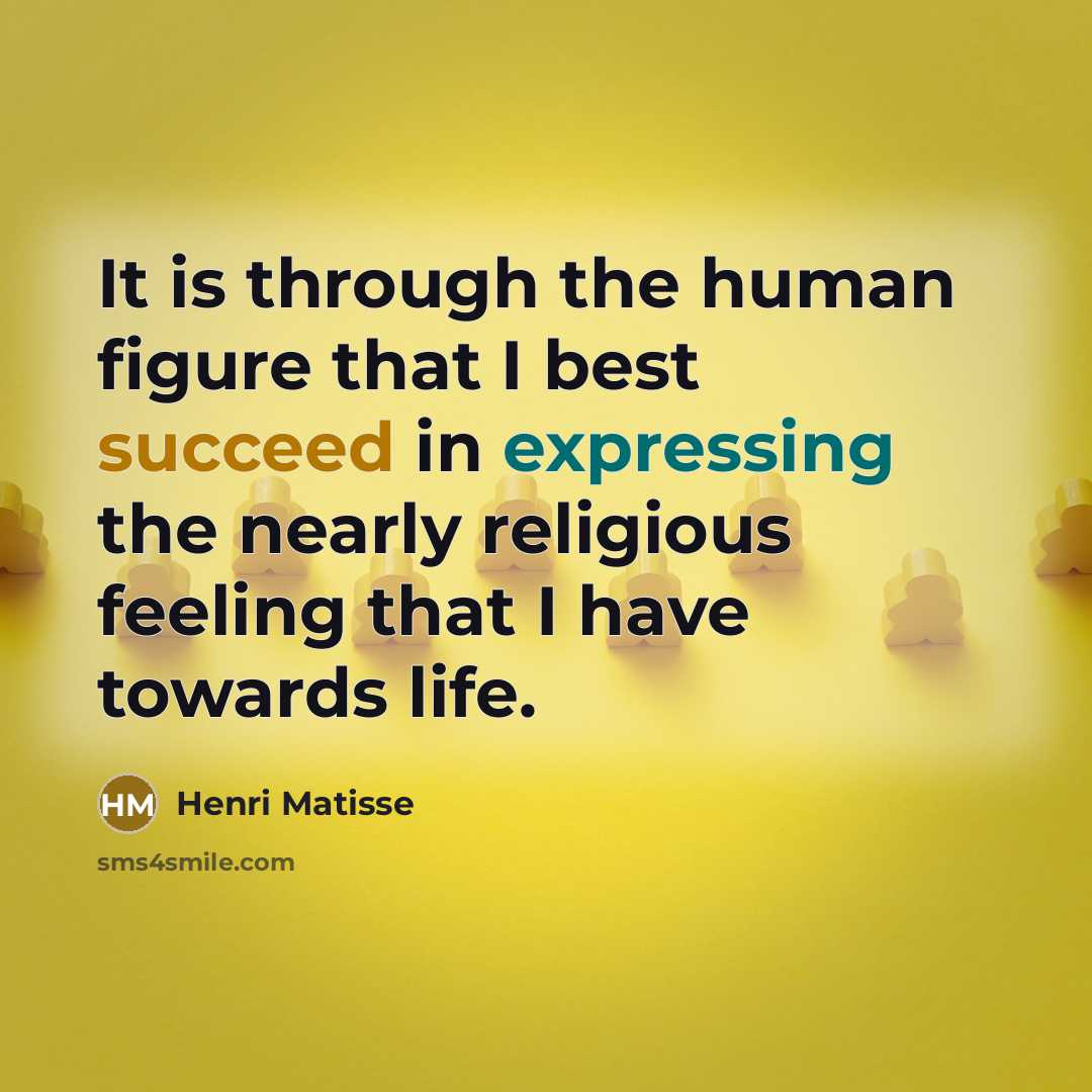 “It is through the human figure that I best succeed in expressing the nearly religious feeling that I have towards life.” quote by Henri Matisse
