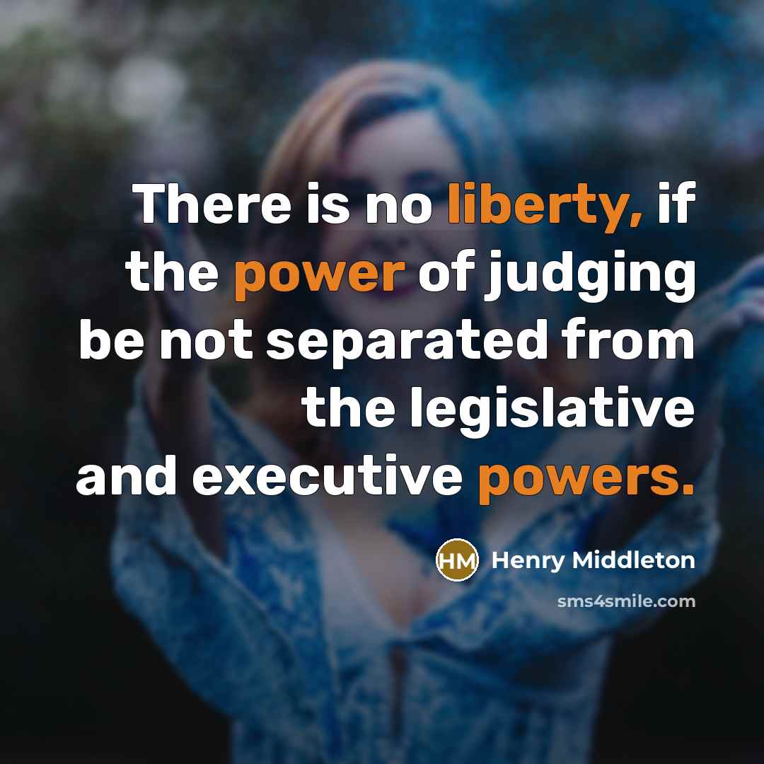 “There is no liberty, if the power of judging be not separated from the legislative and executive powers.” quote by Henry Middleton