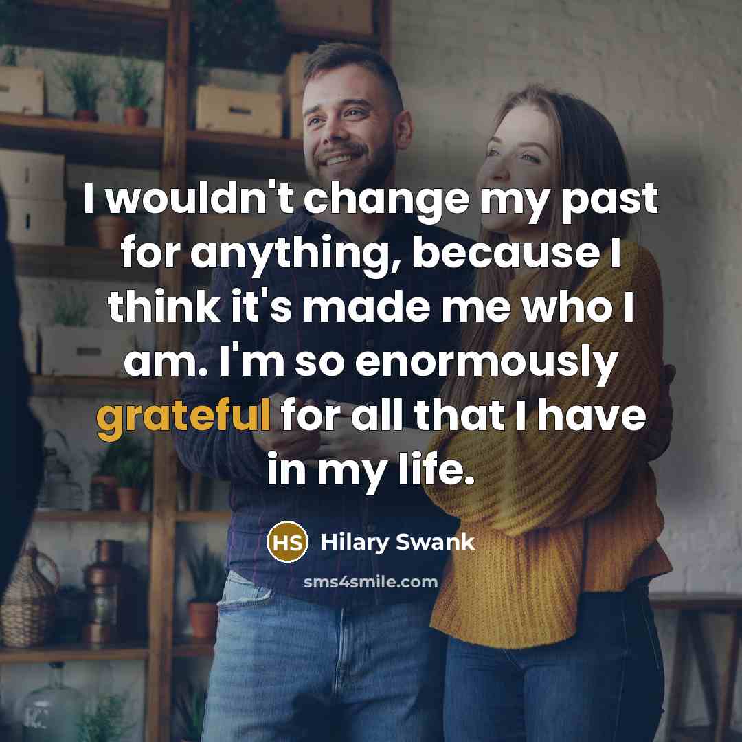 “I wouldn't change my past for anything, because I think…” quote by Hilary Swank