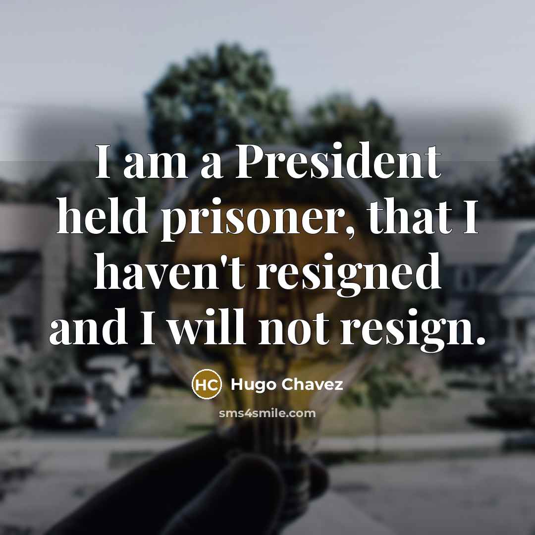 “I am a President held prisoner, that I haven't resigned…” quote by Hugo Chavez