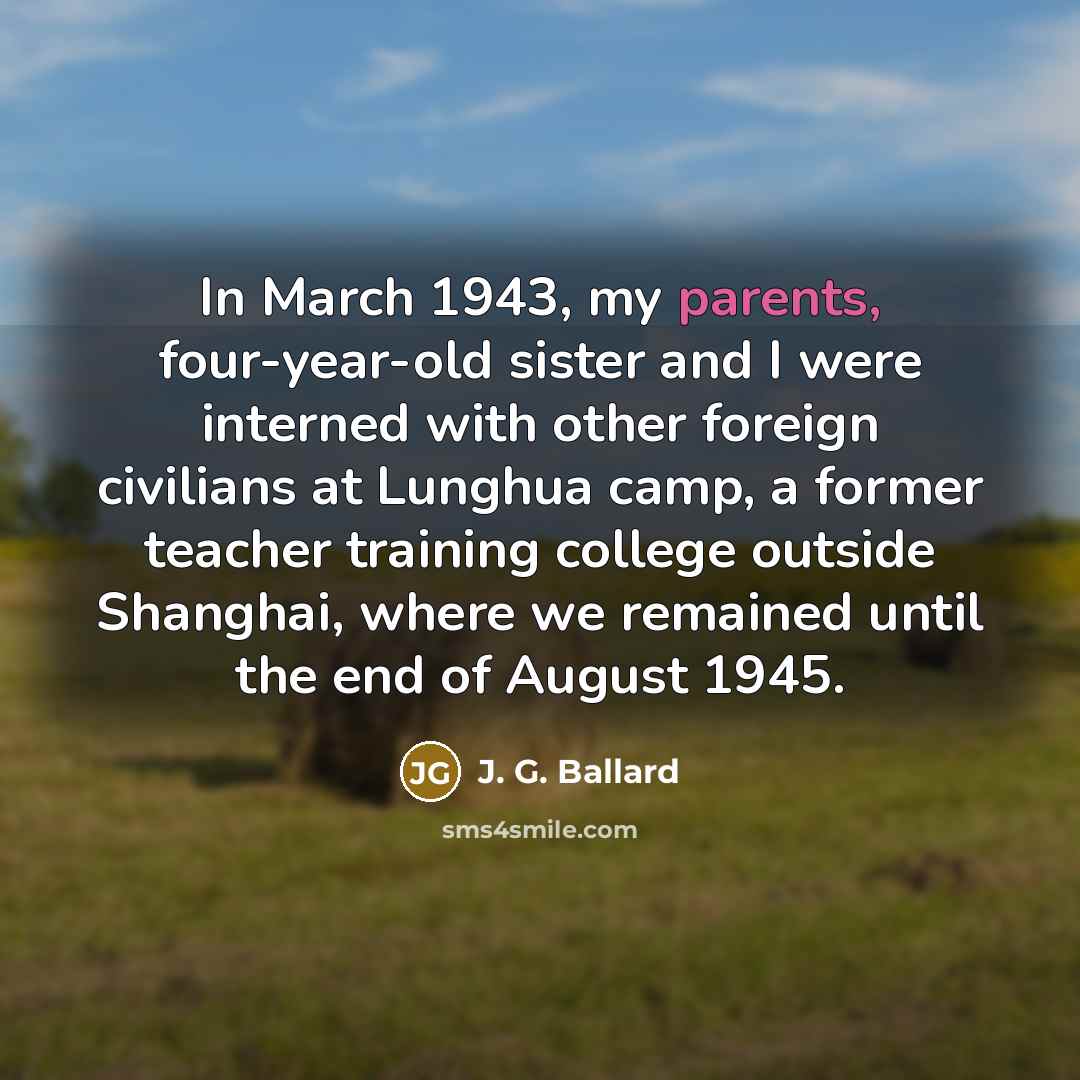 “In March 1943, my parents, four-year-old sister and I were…” quote by J. G. Ballard