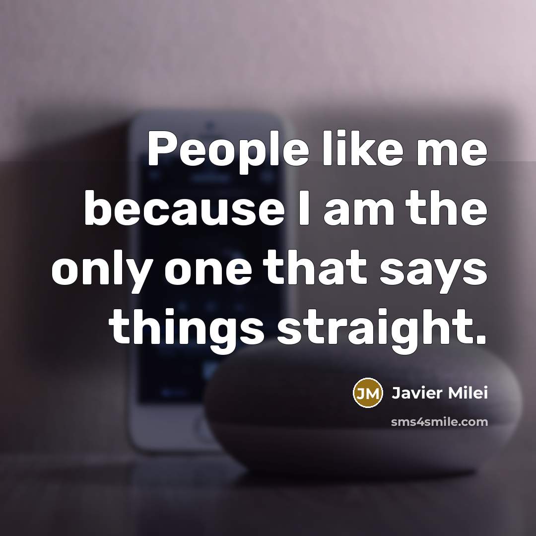 “People like me because I am the only one that…” quote by Javier Milei