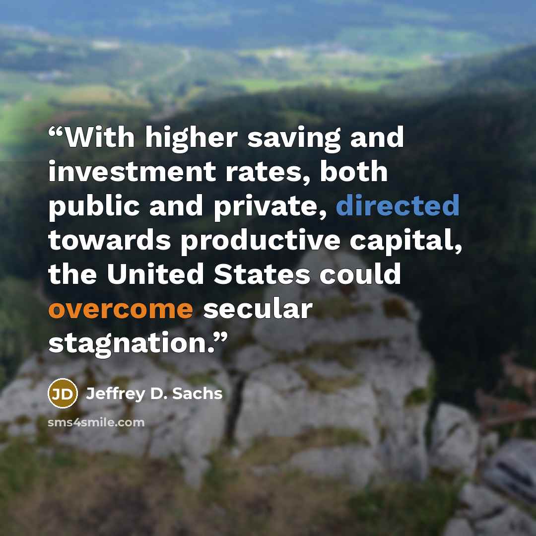 “With higher saving and investment rates, both public and private, directed towards productive capital, the United States could overcome secular stagnation.” quote by Jeffrey D. Sachs