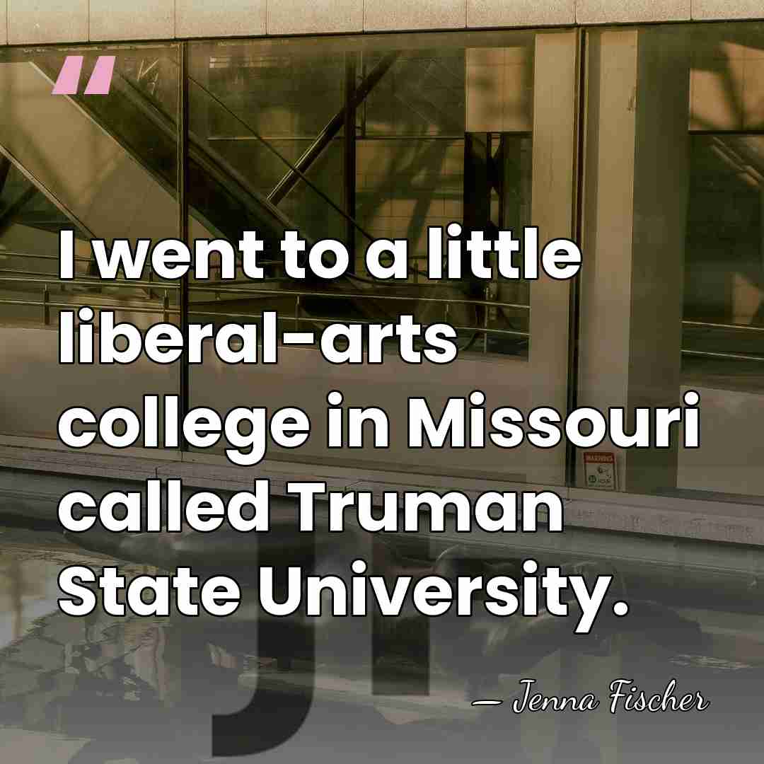 I went to a little liberal-arts college in Missouri called Truman State&hellip; - Jenna Fischer